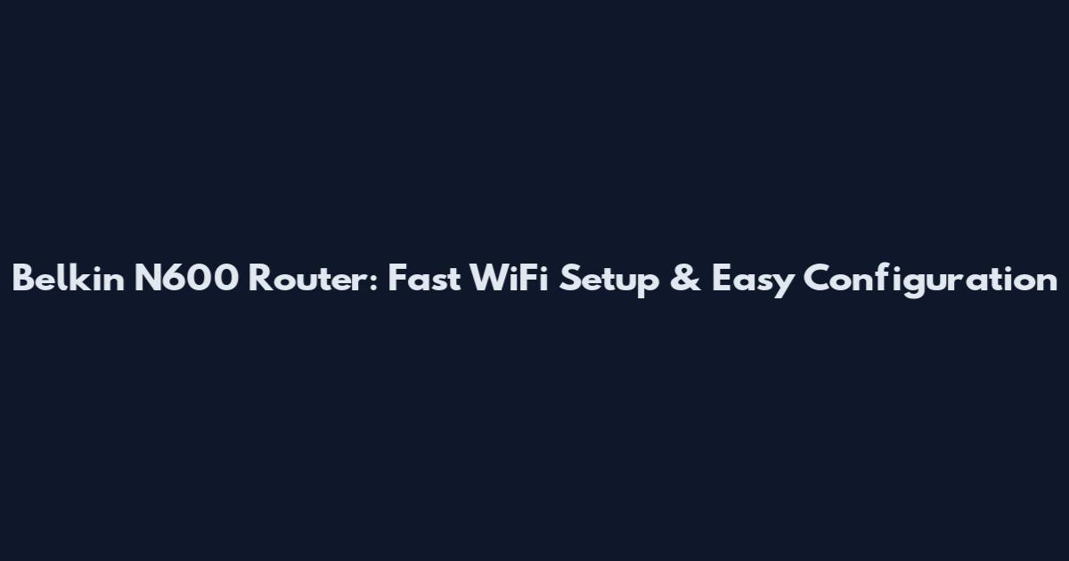 Belkin N600 Router: Fast WiFi Setup & Easy Configuration