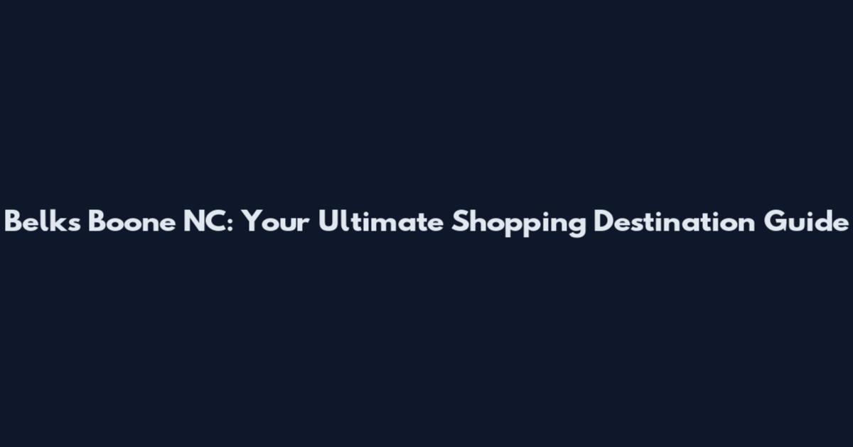 Belks Boone NC: Your Ultimate Shopping Destination Guide