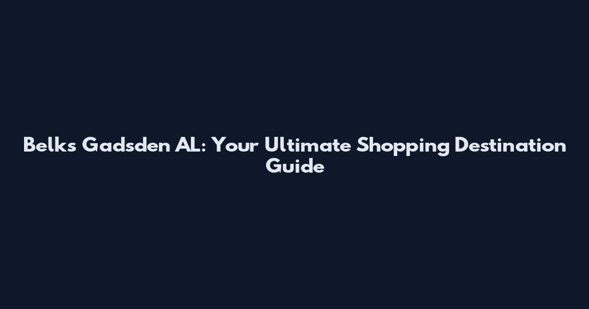 Belks Gadsden AL: Your Ultimate Shopping Destination Guide