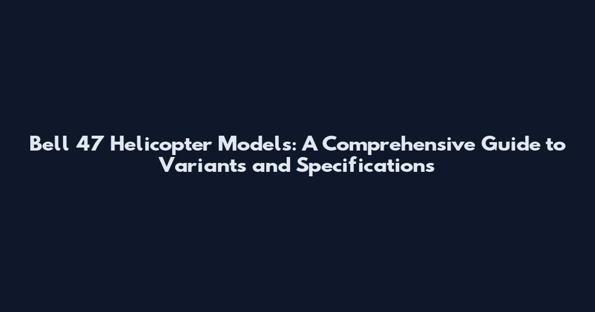 Bell 47 Helicopter Models: A Comprehensive Guide to Variants and Specifications