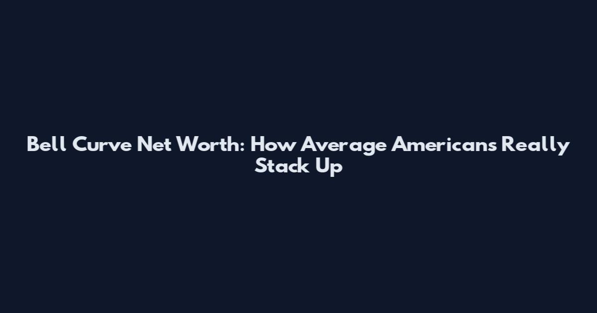 Bell Curve Net Worth: How Average Americans Really Stack Up