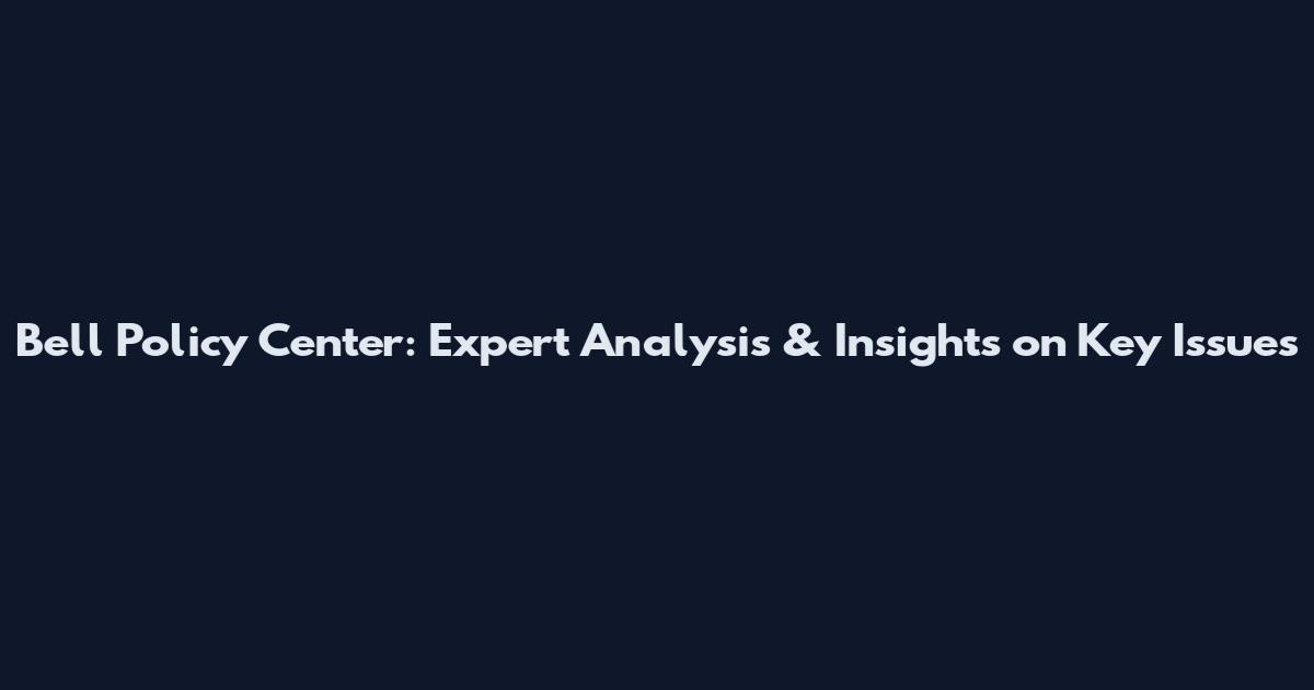 Bell Policy Center: Expert Analysis & Insights on Key Issues