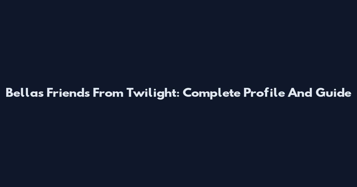 Bella's Friends From Twilight: Complete Profile And Guide