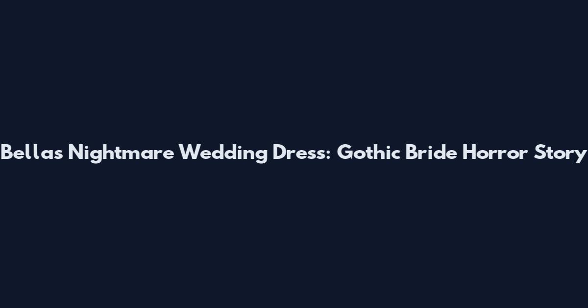Bella's Nightmare Wedding Dress: Gothic Bride Horror Story