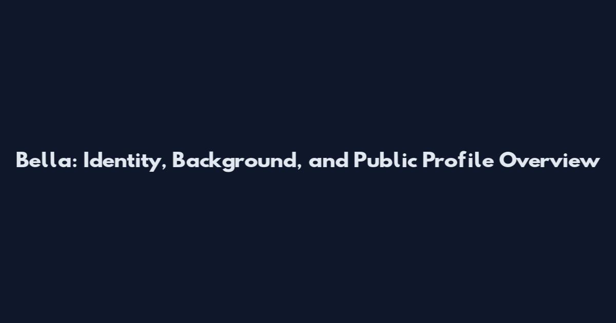 Bella: Identity, Background, and Public Profile Overview