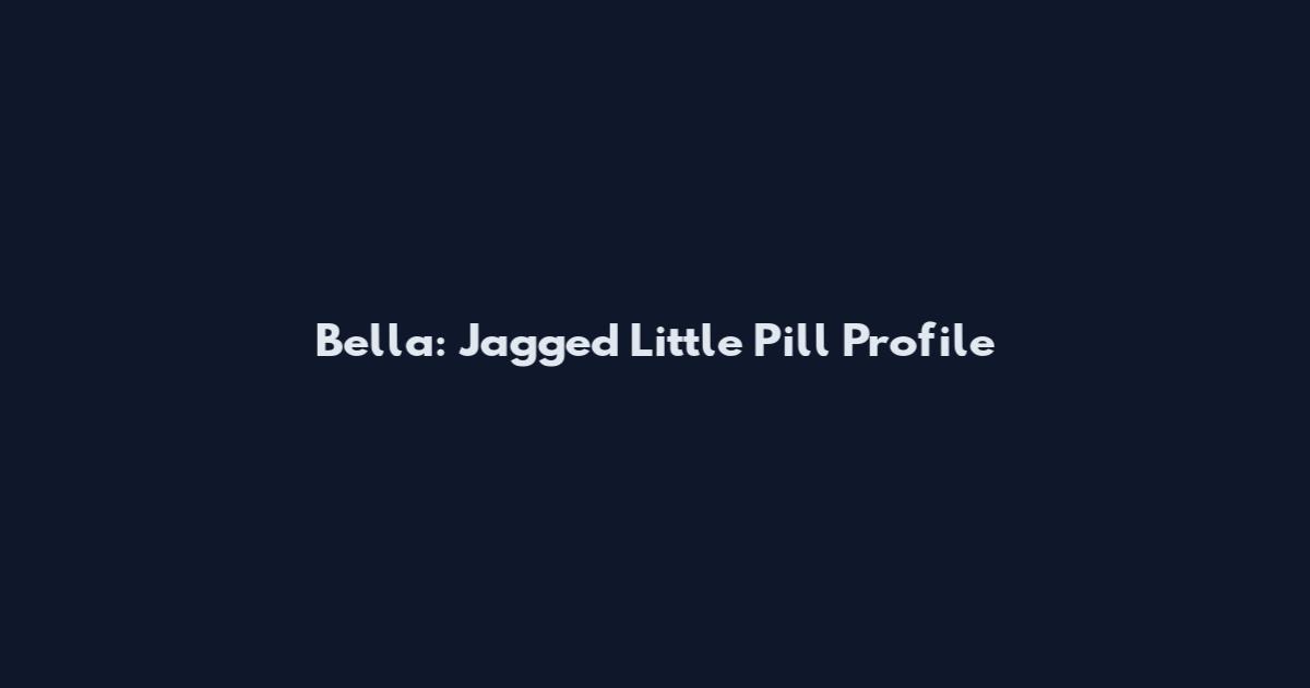 Bella: Jagged Little Pill Profile