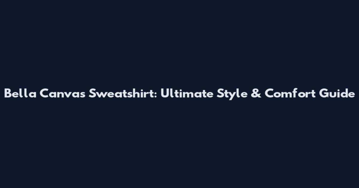 Bella Canvas Sweatshirt: Ultimate Style & Comfort Guide