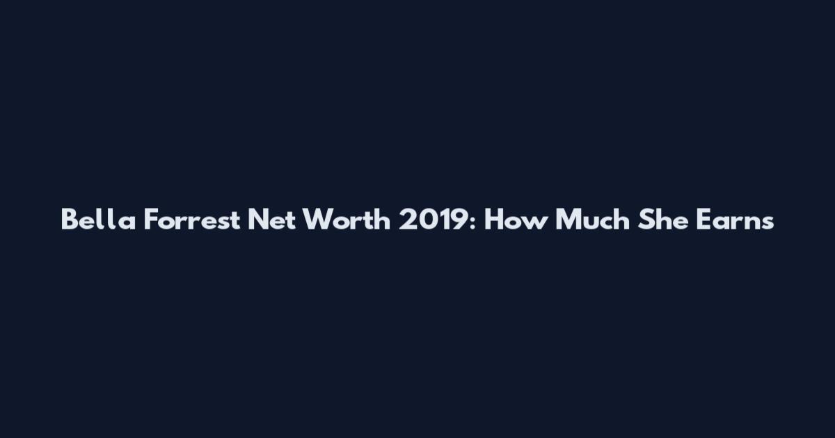 Bella Forrest Net Worth 2019: How Much She Earns
