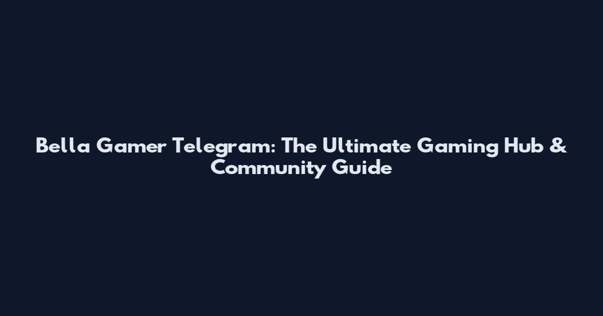 Bella Gamer Telegram: The Ultimate Gaming Hub & Community Guide
