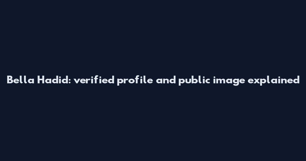 Bella Hadid: verified profile and public image explained