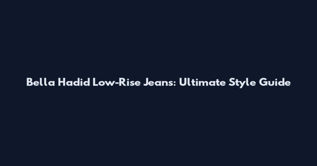 Bella Hadid Low-Rise Jeans: Ultimate Style Guide