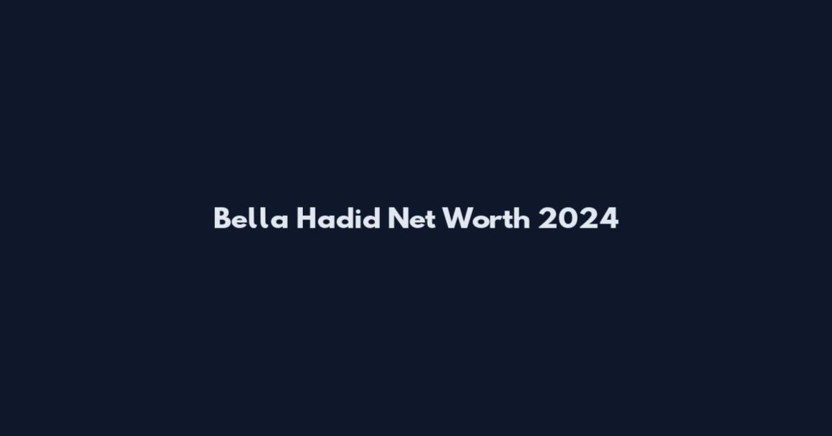 Bella Hadid Net Worth 2024