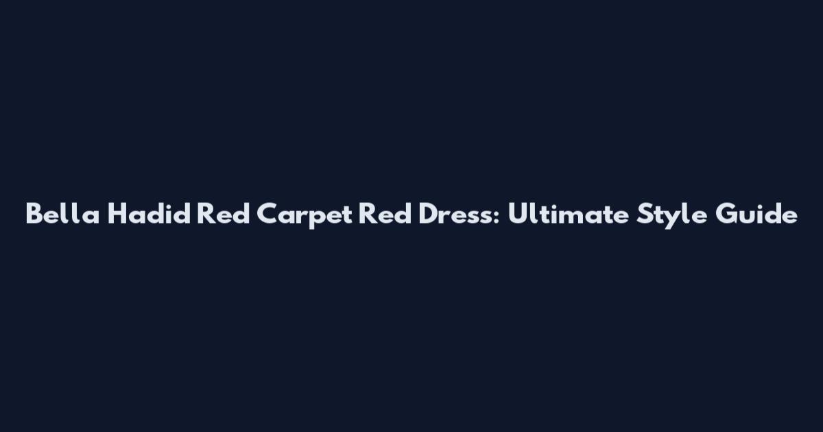 Bella Hadid Red Carpet Red Dress: Ultimate Style Guide