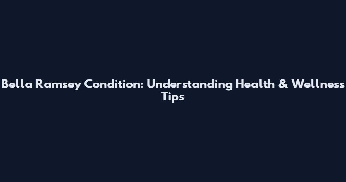 Bella Ramsey Condition: Understanding Health & Wellness Tips