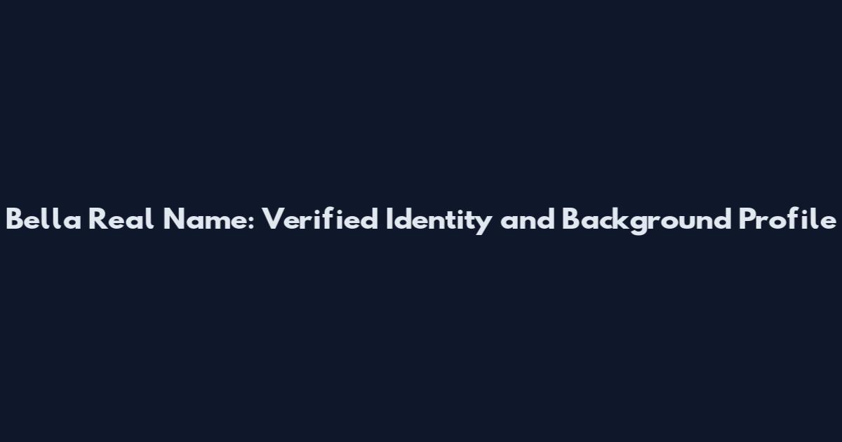 Bella Real Name: Verified Identity and Background Profile