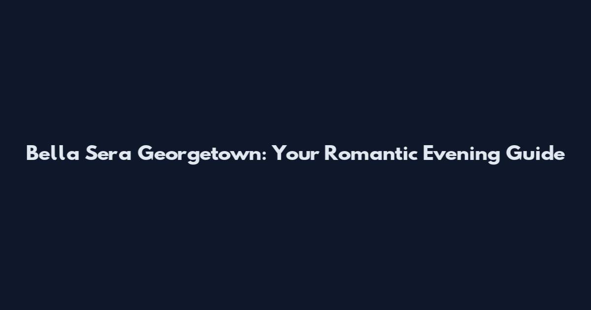 Bella Sera Georgetown: Your Romantic Evening Guide