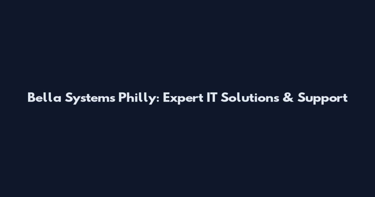Bella Systems Philly: Expert IT Solutions & Support