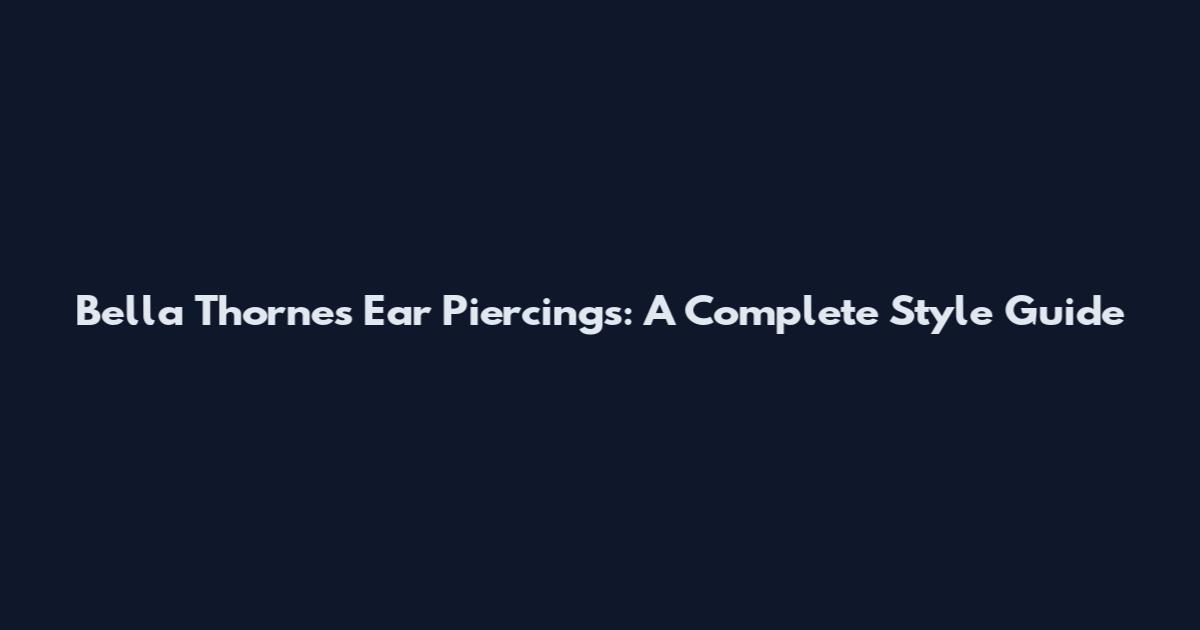 Bella Thorne's Ear Piercings: A Complete Style Guide