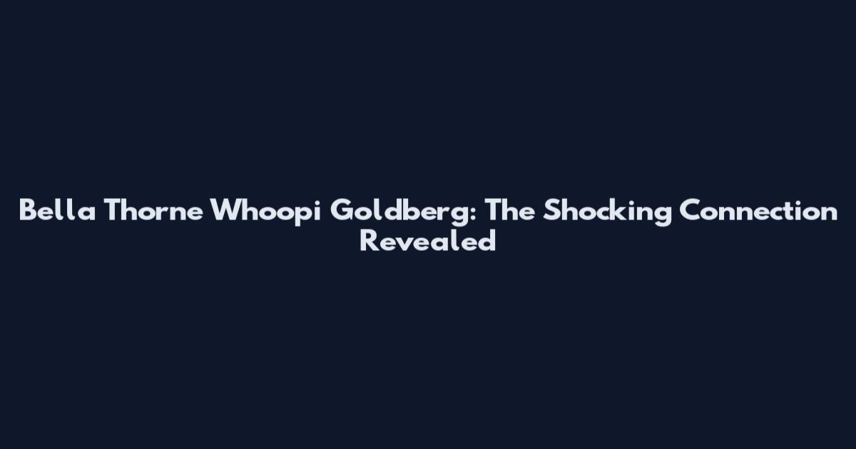 Bella Thorne Whoopi Goldberg: The Shocking Connection Revealed