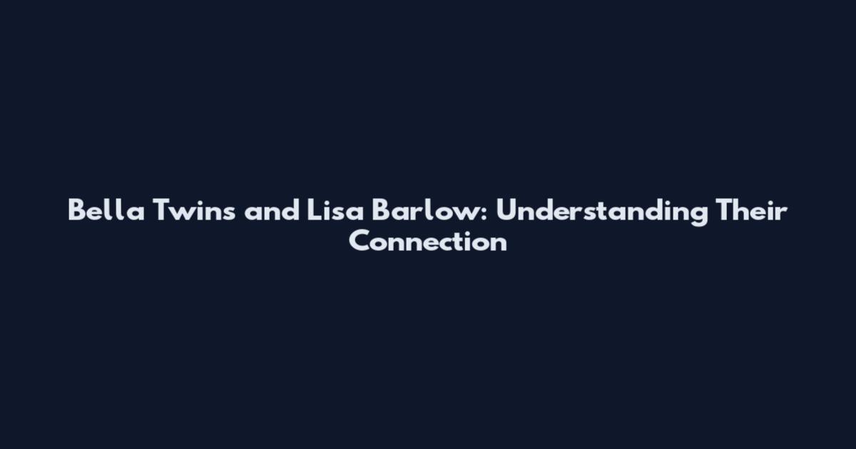 Bella Twins and Lisa Barlow: Understanding Their Connection