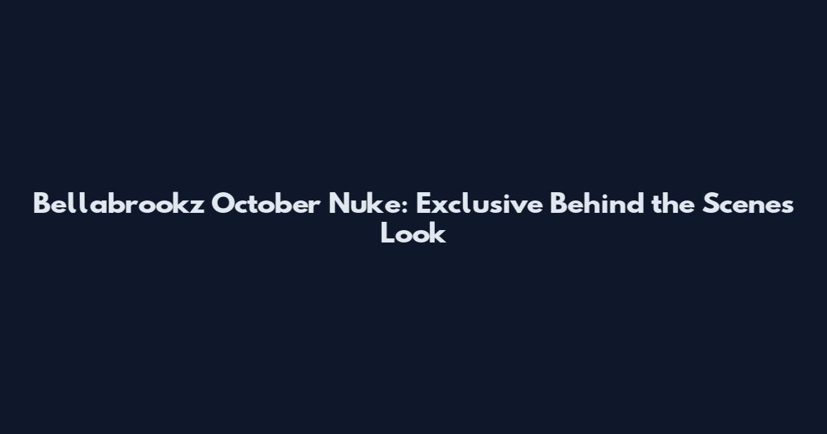 Bellabrookz October Nuke: Exclusive Behind the Scenes Look