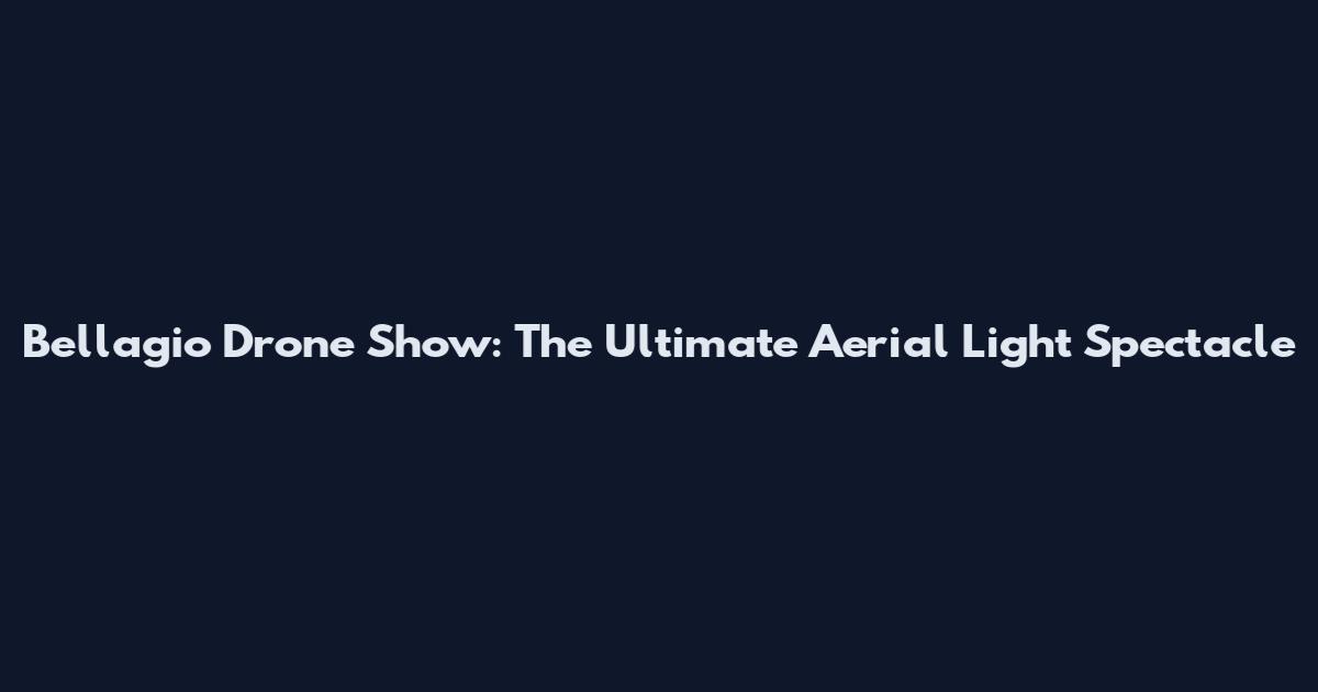 Bellagio Drone Show: The Ultimate Aerial Light Spectacle