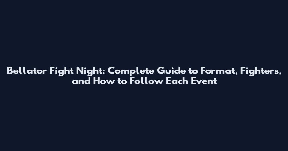 Bellator Fight Night: Complete Guide to Format, Fighters, and How to Follow Each Event