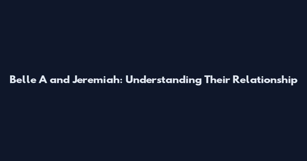Belle A and Jeremiah: Understanding Their Relationship