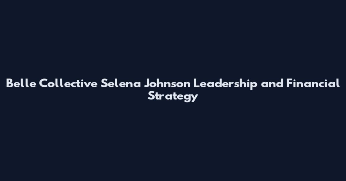 Belle Collective Selena Johnson Leadership and Financial Strategy