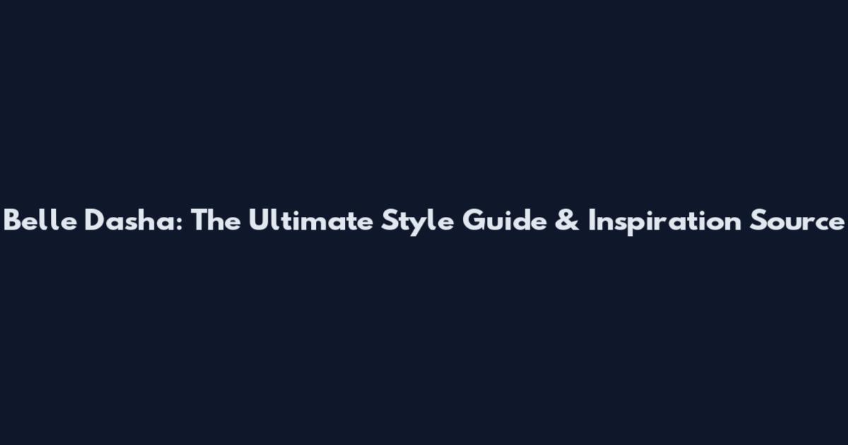 Belle Dasha: The Ultimate Style Guide & Inspiration Source