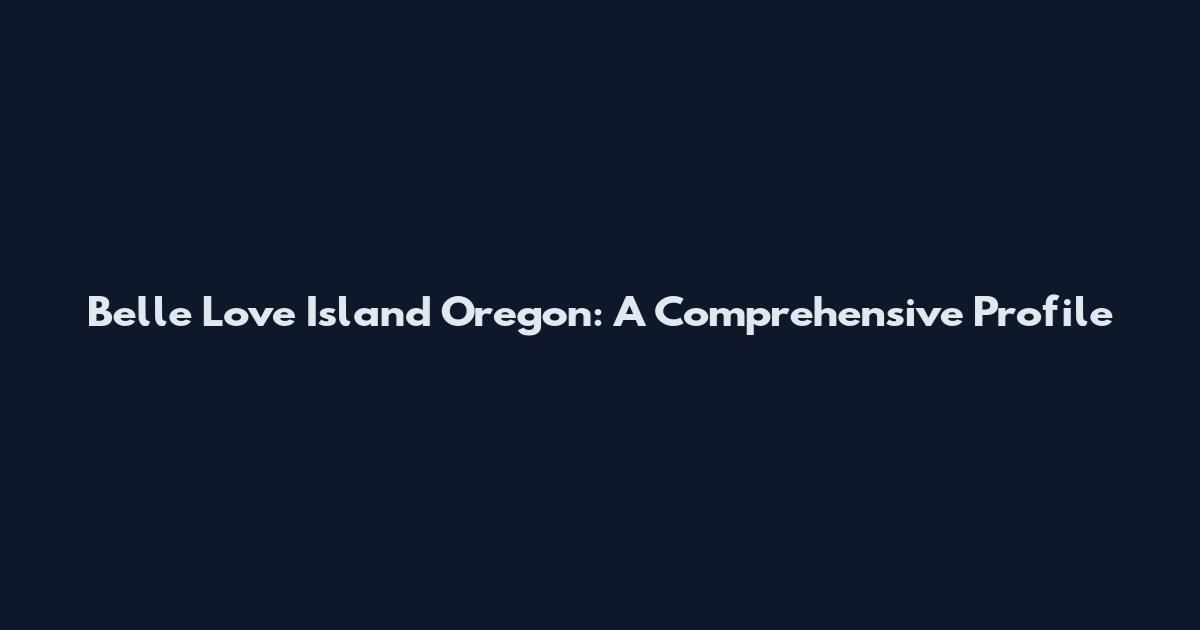 Belle Love Island Oregon: A Comprehensive Profile