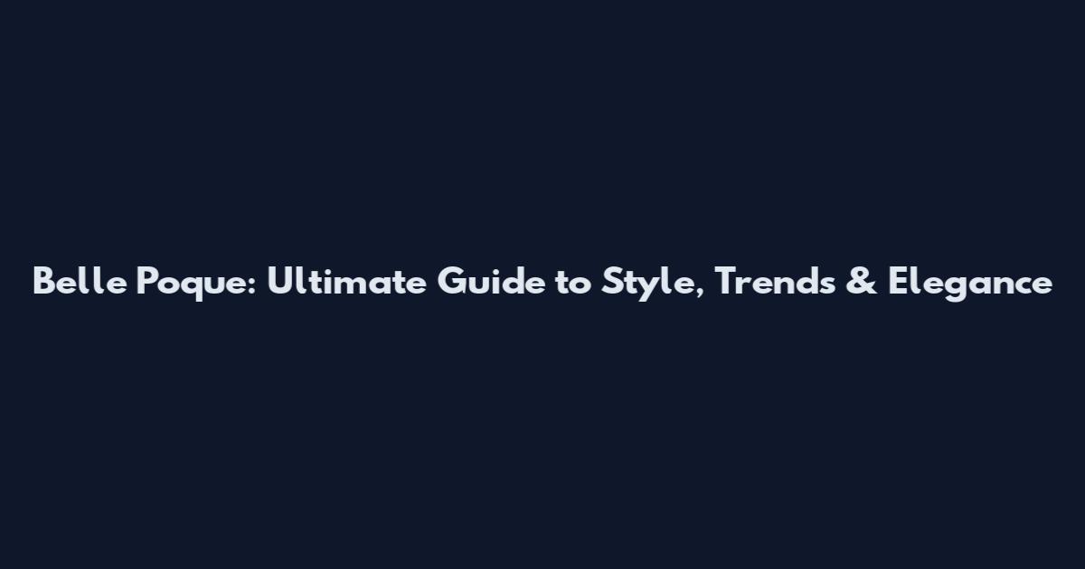 Belle Poque: Ultimate Guide to Style, Trends & Elegance