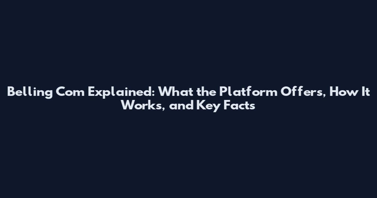 Belling Com Explained: What the Platform Offers, How It Works, and Key Facts