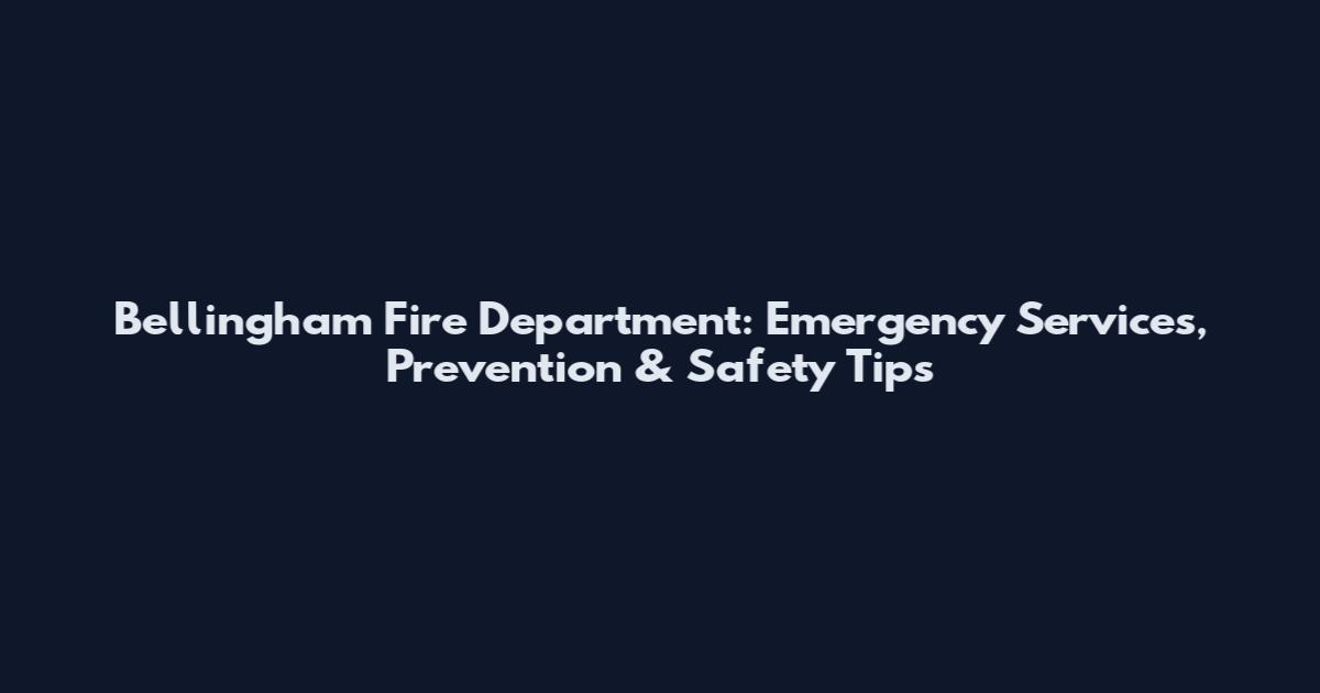 Bellingham Fire Department: Emergency Services, Prevention & Safety Tips