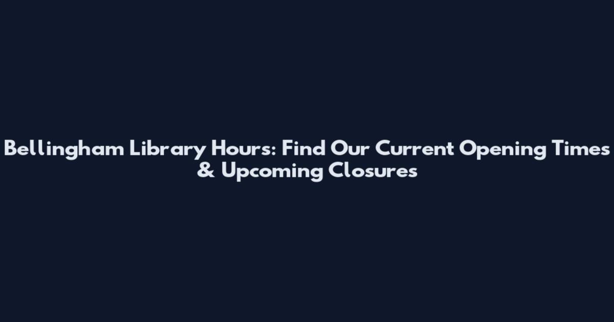 Bellingham Library Hours: Find Our Current Opening Times & Upcoming Closures