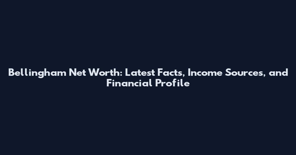 Bellingham Net Worth: Latest Facts, Income Sources, and Financial Profile