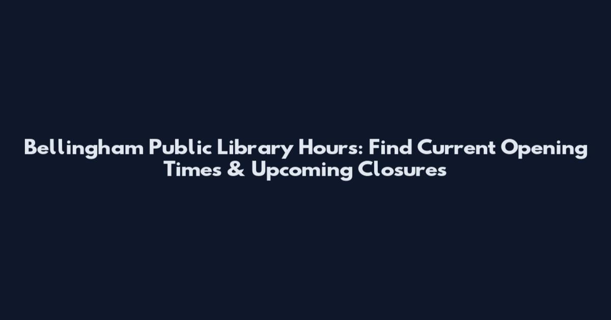 Bellingham Public Library Hours: Find Current Opening Times & Upcoming Closures