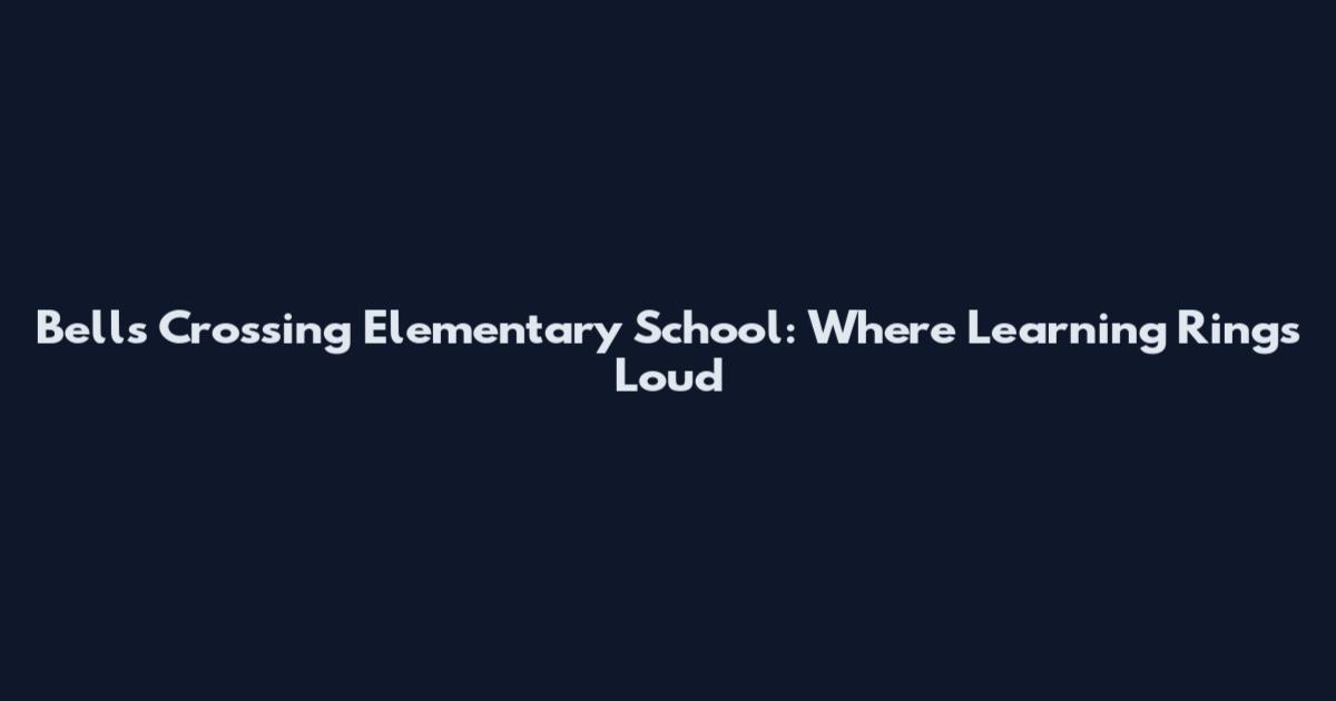Bells Crossing Elementary School: Where Learning Rings Loud