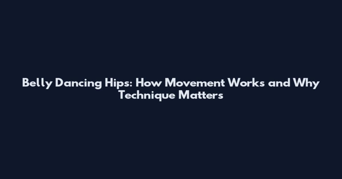 Belly Dancing Hips: How Movement Works and Why Technique Matters