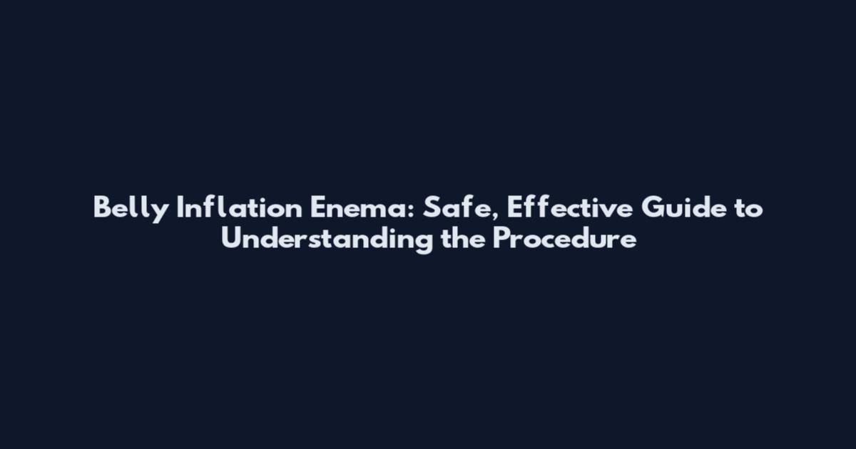 Belly Inflation Enema: Safe, Effective Guide to Understanding the Procedure