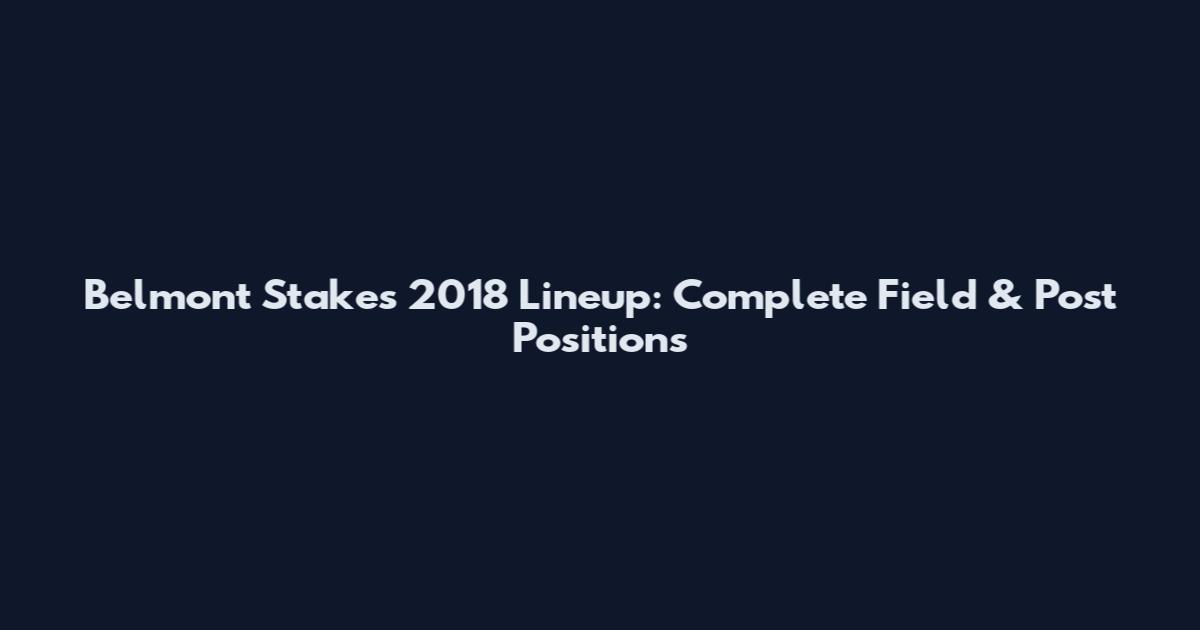 Belmont Stakes 2018 Lineup: Complete Field & Post Positions