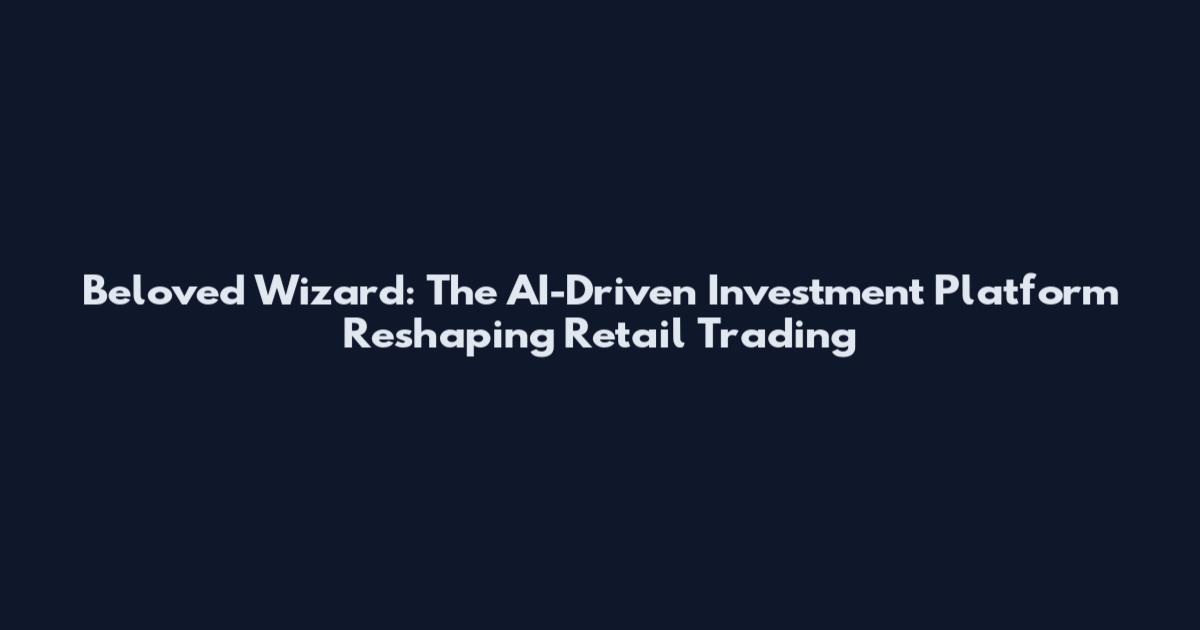 Beloved Wizard: The AI-Driven Investment Platform Reshaping Retail Trading