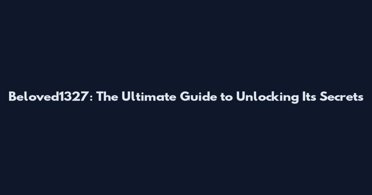 Beloved1327: The Ultimate Guide to Unlocking Its Secrets