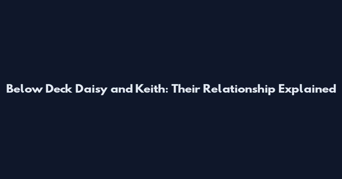 Below Deck Daisy and Keith: Their Relationship Explained