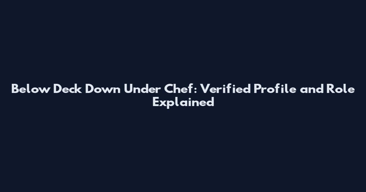Below Deck Down Under Chef: Verified Profile and Role Explained