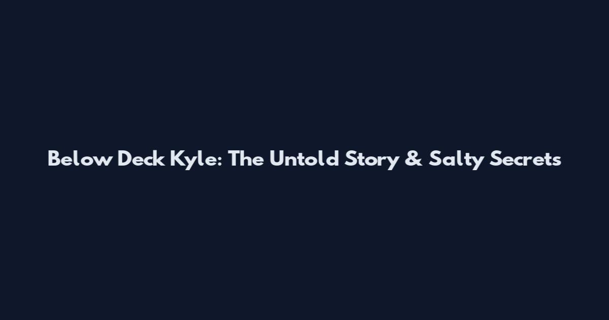 Below Deck Kyle: The Untold Story & Salty Secrets