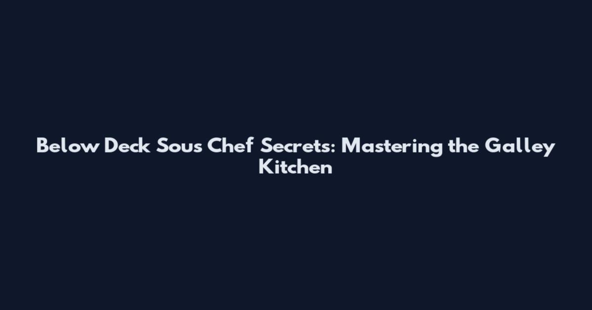 Below Deck Sous Chef Secrets: Mastering the Galley Kitchen
