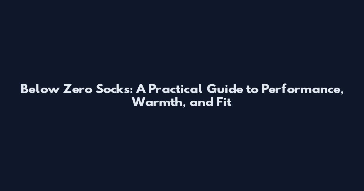 Below Zero Socks: A Practical Guide to Performance, Warmth, and Fit