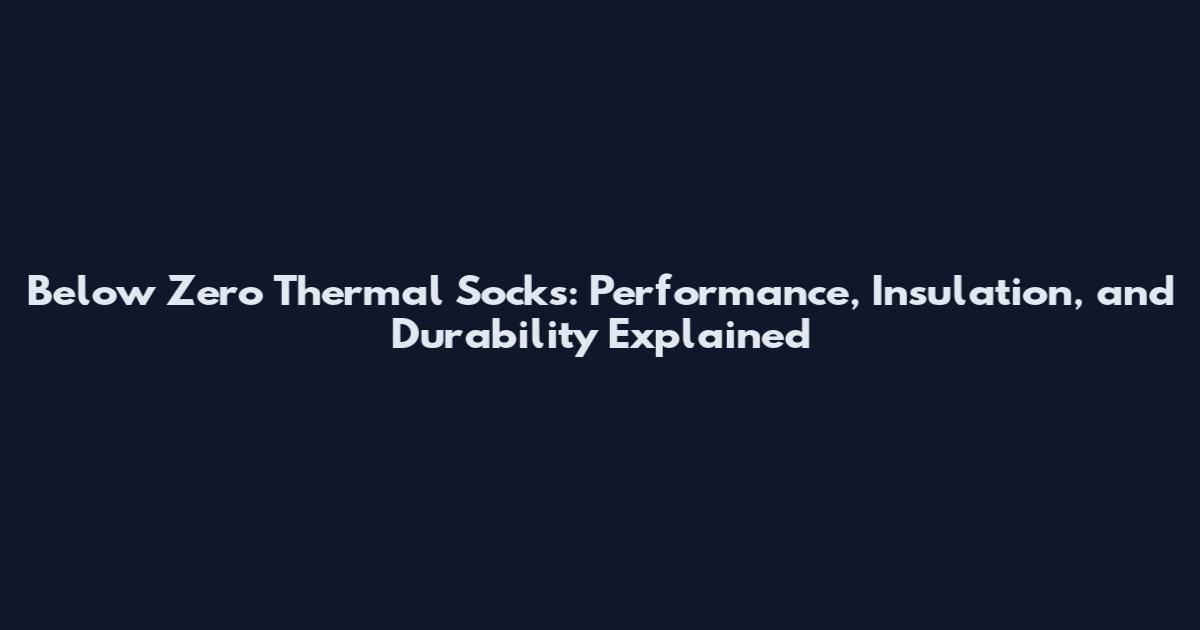 Below Zero Thermal Socks: Performance, Insulation, and Durability Explained