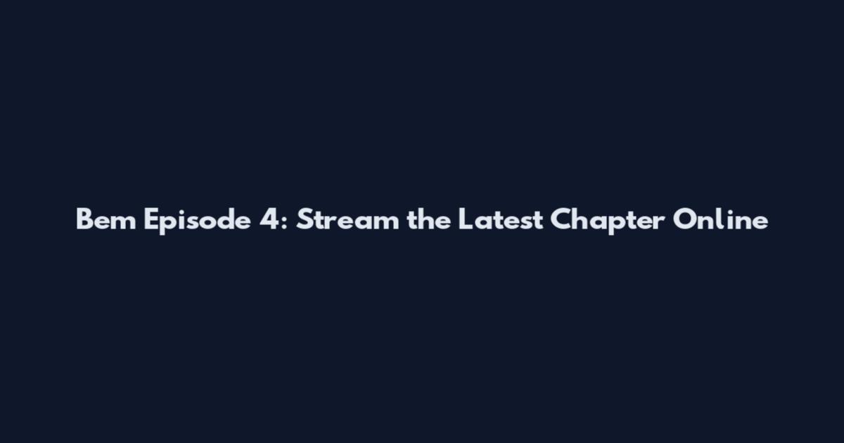 Bem Episode 4: Stream the Latest Chapter Online